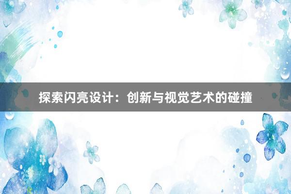 探索闪亮设计：创新与视觉艺术的碰撞