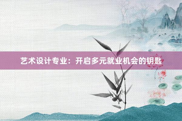 艺术设计专业：开启多元就业机会的钥匙