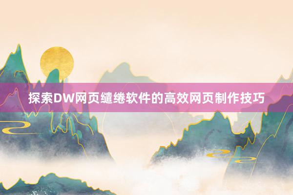 探索DW网页缱绻软件的高效网页制作技巧